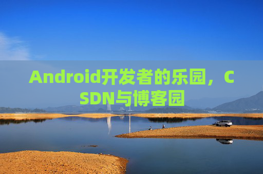 Android开发者的乐园，CSDN与博客园